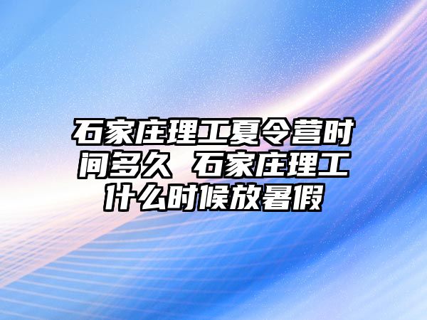 石家庄理工夏令营时间多久 石家庄理工什么时候放暑假