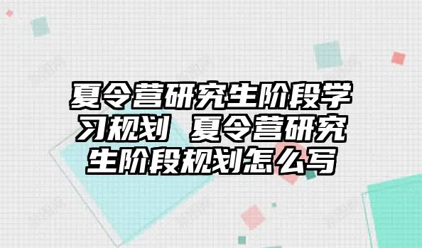 夏令营研究生阶段学习规划 夏令营研究生阶段规划怎么写