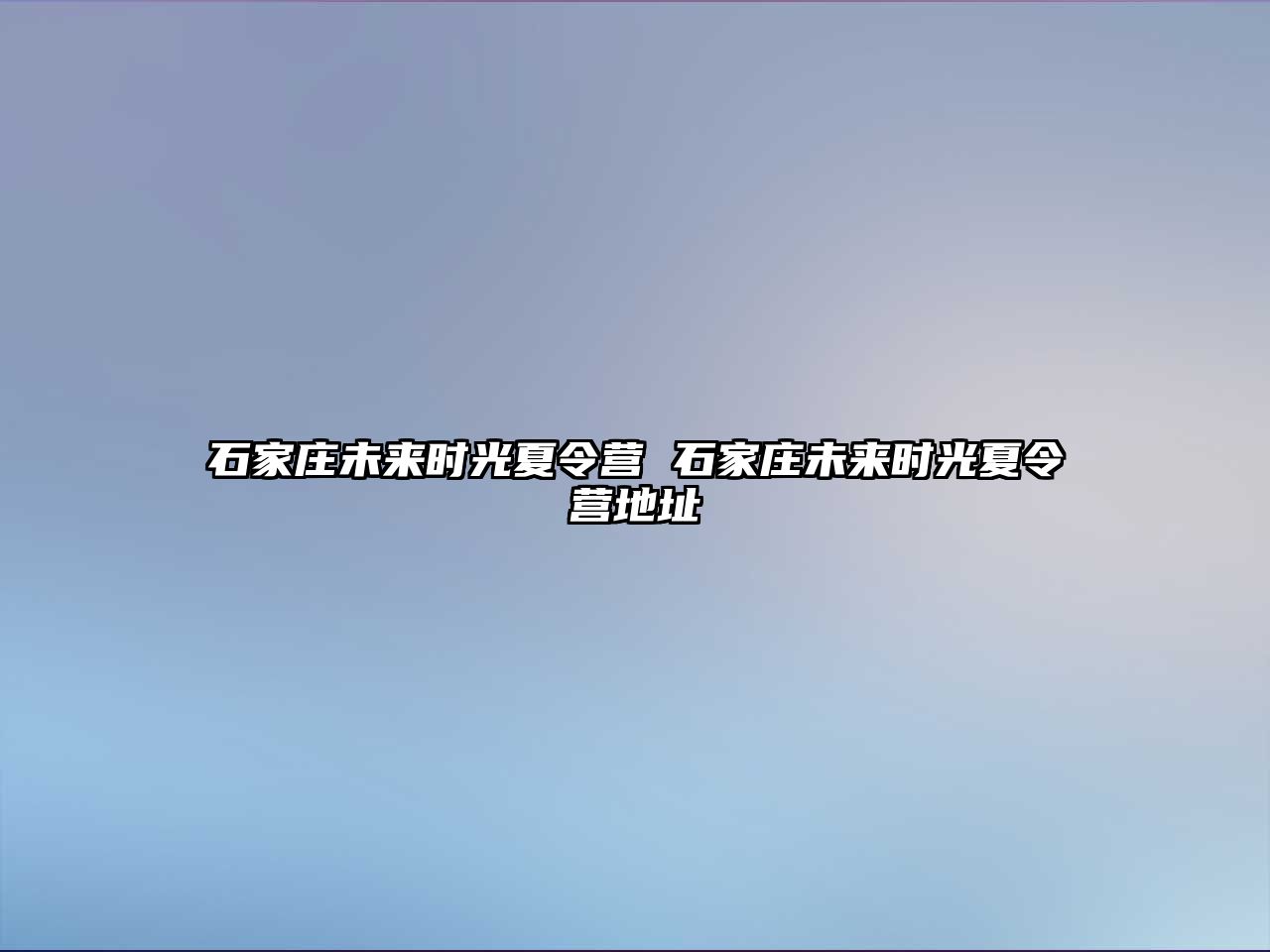 石家庄未来时光夏令营 石家庄未来时光夏令营地址