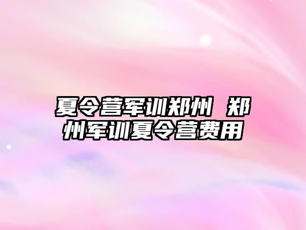 夏令营军训郑州 郑州军训夏令营费用