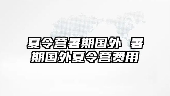 夏令营暑期国外 暑期国外夏令营费用