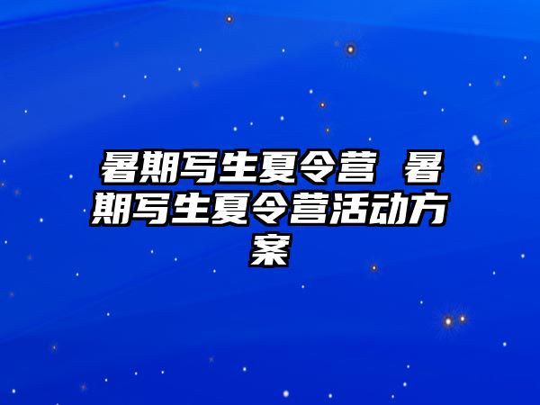 暑期写生夏令营 暑期写生夏令营活动方案