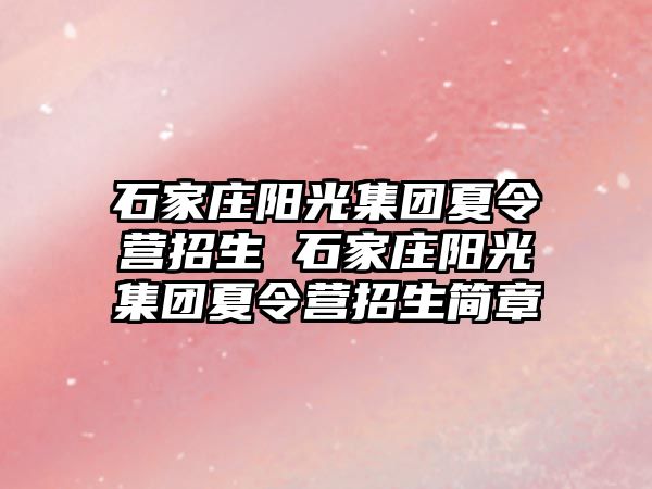 石家庄阳光集团夏令营招生 石家庄阳光集团夏令营招生简章