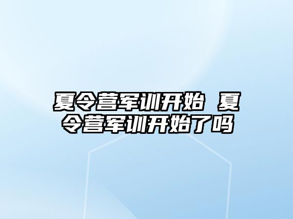 夏令营军训开始 夏令营军训开始了吗