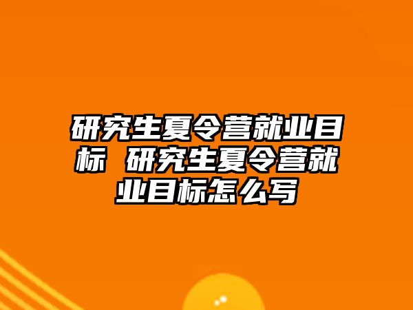 研究生夏令营就业目标 研究生夏令营就业目标怎么写