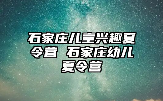 石家庄儿童兴趣夏令营 石家庄幼儿夏令营