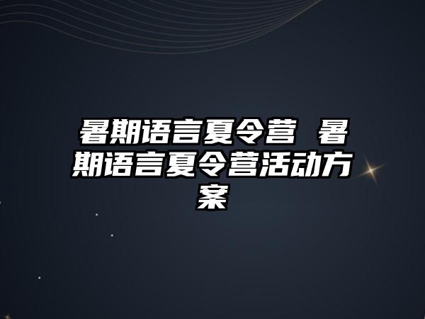 暑期语言夏令营 暑期语言夏令营活动方案