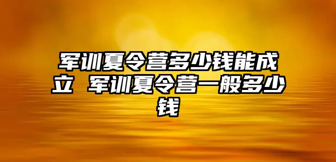 军训夏令营多少钱能成立 军训夏令营一般多少钱