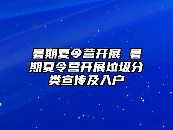 暑期夏令营开展 暑期夏令营开展垃圾分类宣传及入户