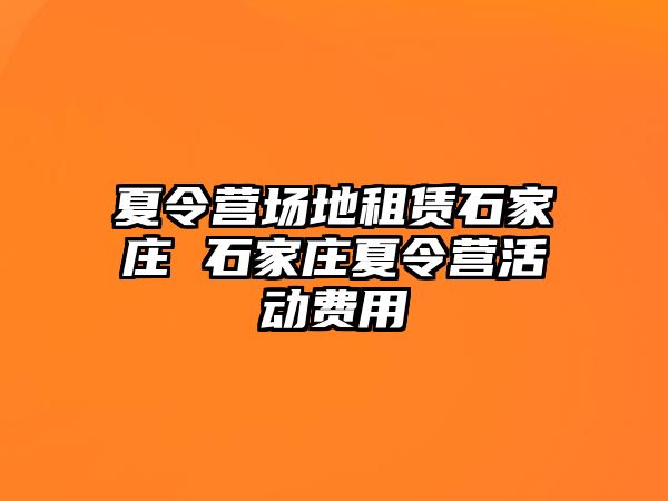 夏令营场地租赁石家庄 石家庄夏令营活动费用