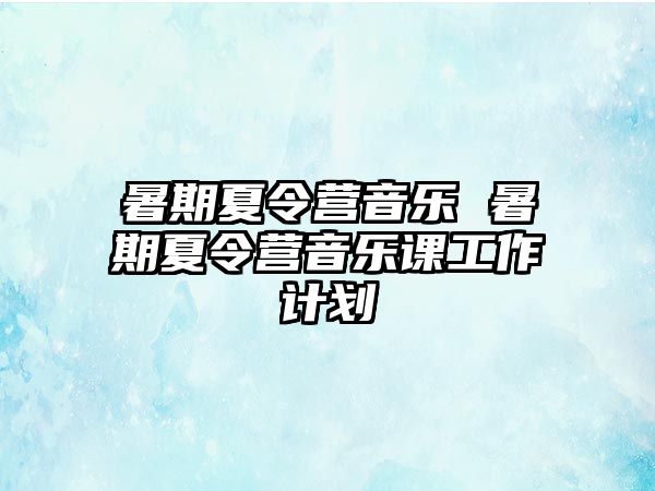 暑期夏令营音乐 暑期夏令营音乐课工作计划