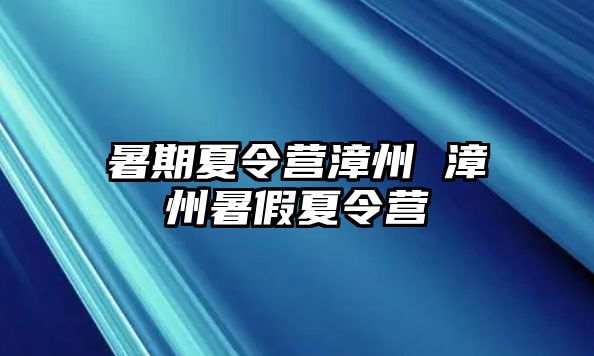 暑期夏令营漳州 漳州暑假夏令营