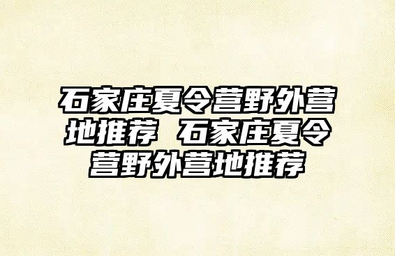 石家庄夏令营野外营地推荐 石家庄夏令营野外营地推荐