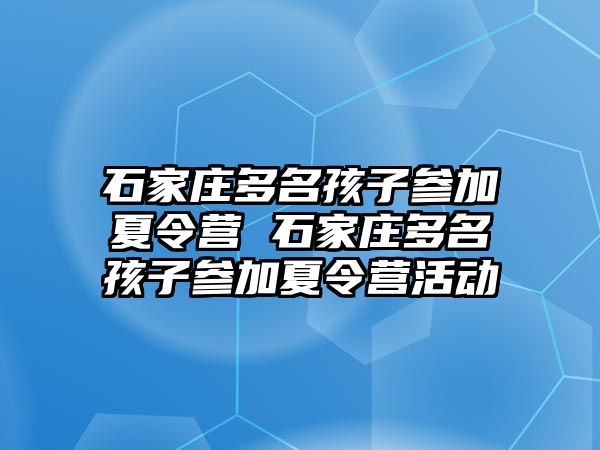 石家庄多名孩子参加夏令营 石家庄多名孩子参加夏令营活动