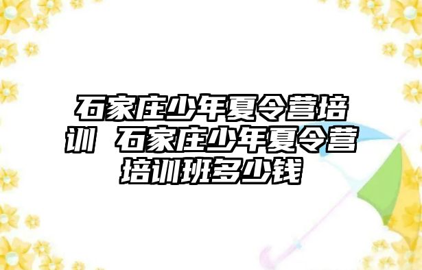 石家庄少年夏令营培训 石家庄少年夏令营培训班多少钱