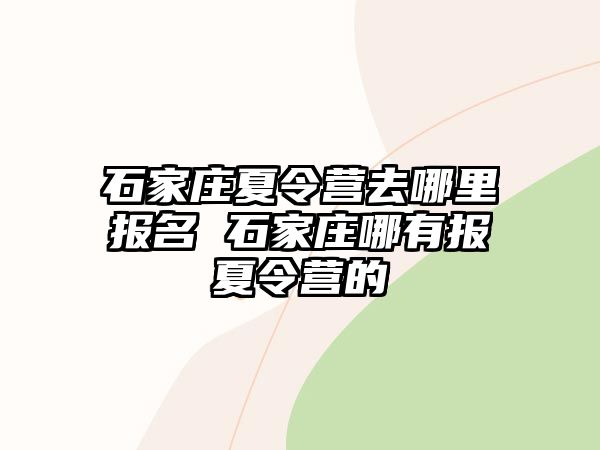 石家庄夏令营去哪里报名 石家庄哪有报夏令营的