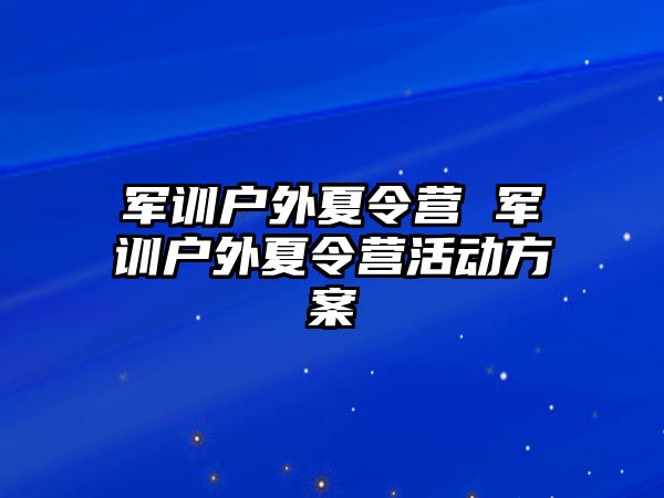 军训户外夏令营 军训户外夏令营活动方案