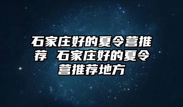 石家庄好的夏令营推荐 石家庄好的夏令营推荐地方