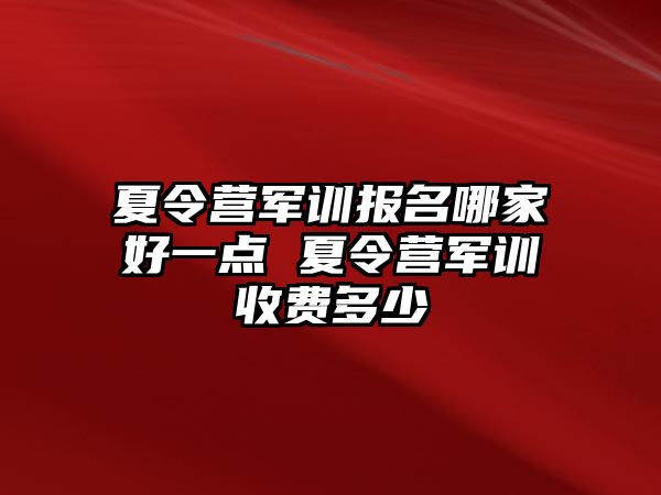 夏令营军训报名哪家好一点 夏令营军训收费多少