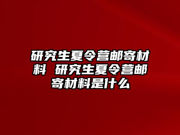 研究生夏令营邮寄材料 研究生夏令营邮寄材料是什么