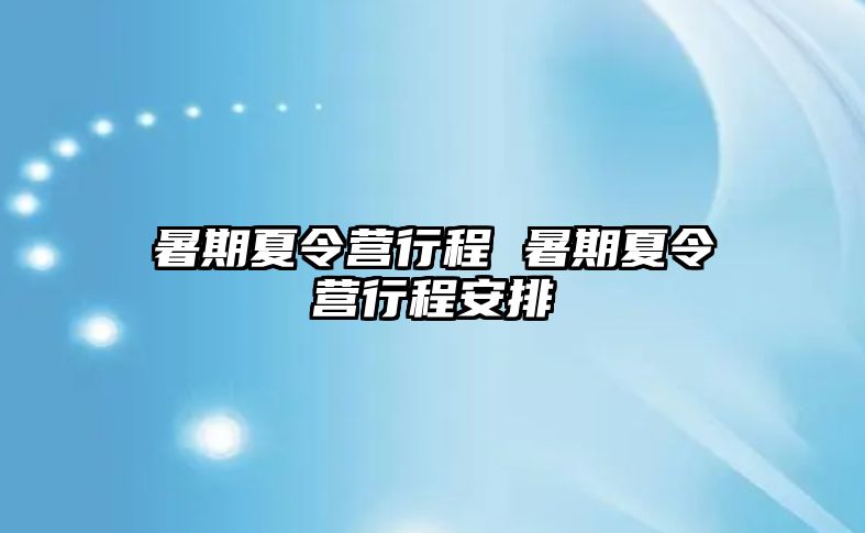 暑期夏令营行程 暑期夏令营行程安排