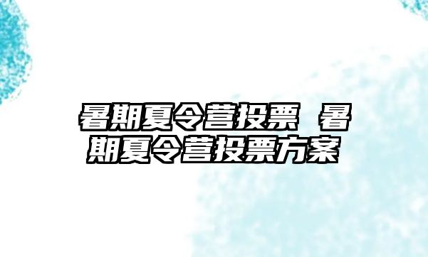 暑期夏令营投票 暑期夏令营投票方案