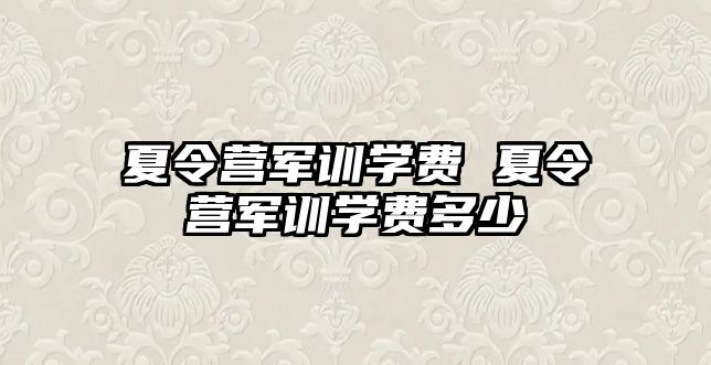 夏令营军训学费 夏令营军训学费多少