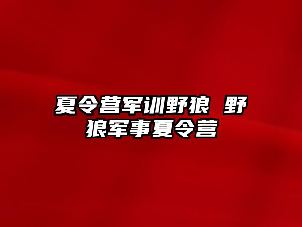 夏令营军训野狼 野狼军事夏令营