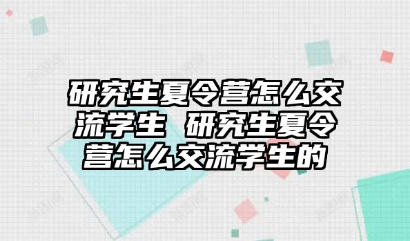 研究生夏令营怎么交流学生 研究生夏令营怎么交流学生的