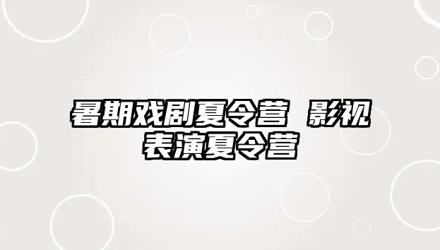 暑期戏剧夏令营 影视表演夏令营