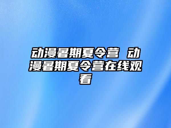 动漫暑期夏令营 动漫暑期夏令营在线观看