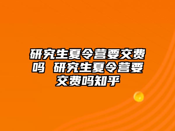 研究生夏令营要交费吗 研究生夏令营要交费吗知乎