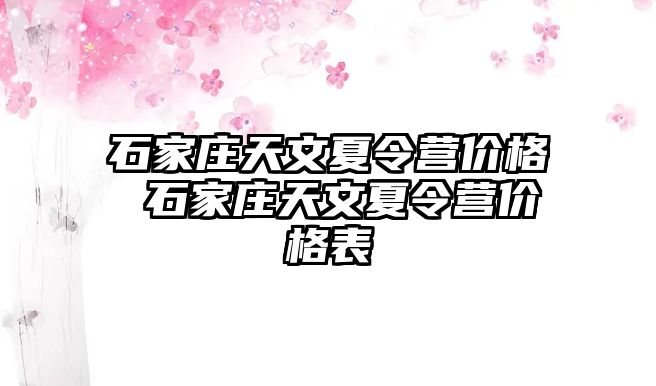 石家庄天文夏令营价格 石家庄天文夏令营价格表