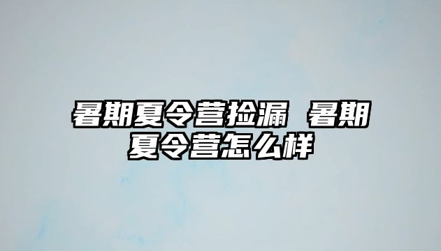 暑期夏令营捡漏 暑期夏令营怎么样