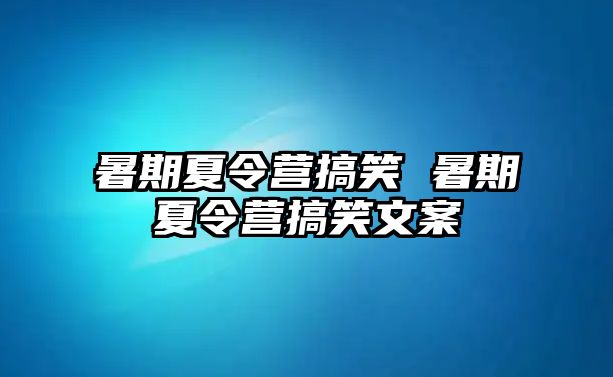 暑期夏令营搞笑 暑期夏令营搞笑文案