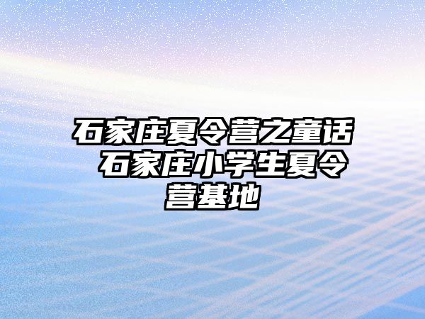 石家庄夏令营之童话 石家庄小学生夏令营基地