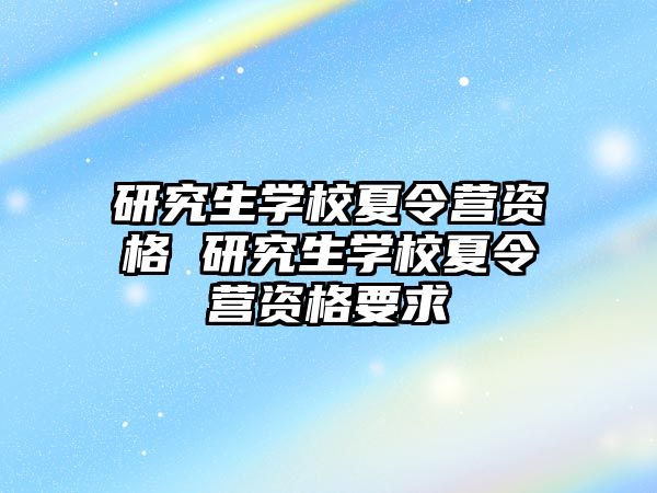 研究生学校夏令营资格 研究生学校夏令营资格要求