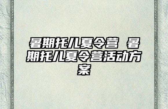 暑期托儿夏令营 暑期托儿夏令营活动方案