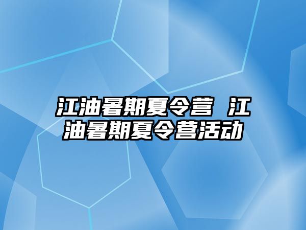 江油暑期夏令营 江油暑期夏令营活动