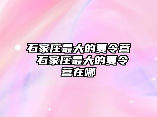 石家庄最大的夏令营 石家庄最大的夏令营在哪