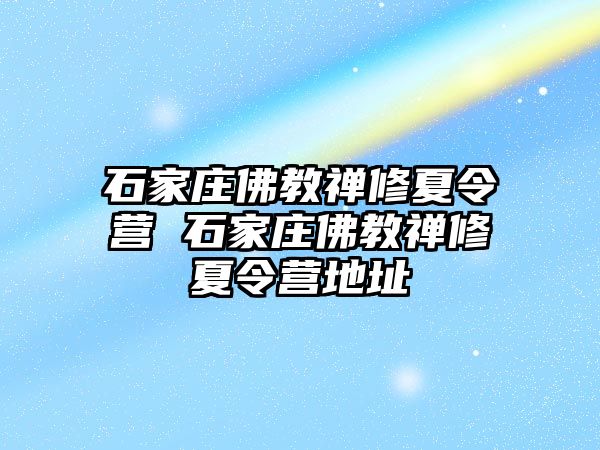 石家庄佛教禅修夏令营 石家庄佛教禅修夏令营地址