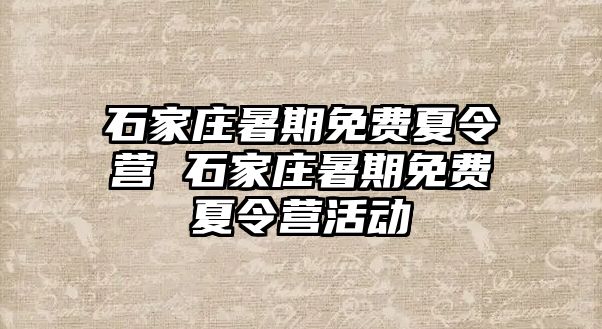 石家庄暑期免费夏令营 石家庄暑期免费夏令营活动