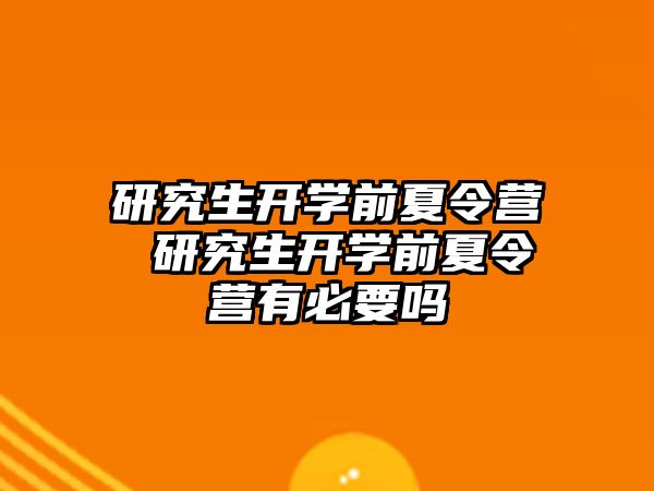 研究生开学前夏令营 研究生开学前夏令营有必要吗