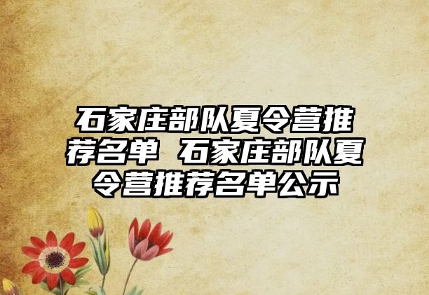 石家庄部队夏令营推荐名单 石家庄部队夏令营推荐名单公示