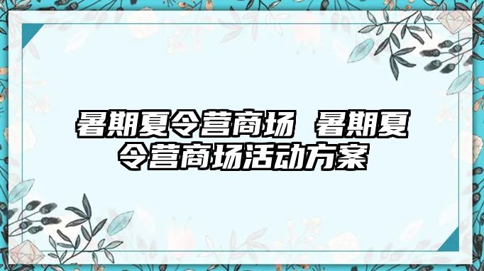 暑期夏令营商场 暑期夏令营商场活动方案