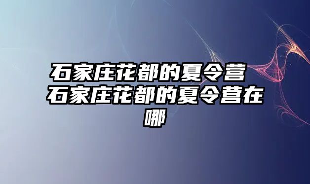 石家庄花都的夏令营 石家庄花都的夏令营在哪