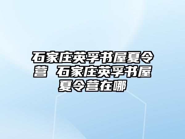 石家庄英孚书屋夏令营 石家庄英孚书屋夏令营在哪