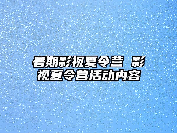 暑期影视夏令营 影视夏令营活动内容