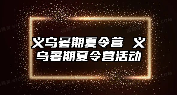 义乌暑期夏令营 义乌暑期夏令营活动