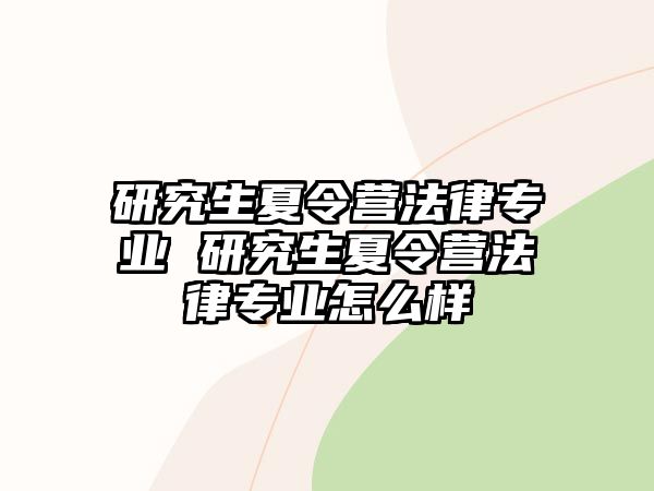 研究生夏令营法律专业 研究生夏令营法律专业怎么样